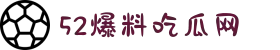 52爆料吃瓜网-每日吃瓜-网红事件-黑料网曝-网络热门事件-吃瓜51官方网站